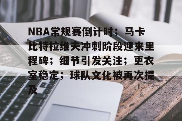 爱游戏欢迎页-NBA常规赛倒计时；马卡比特拉维夫冲刺阶段迎来里程碑；细节引发关注；更衣室稳定；球队文化被再次提及的简单介绍