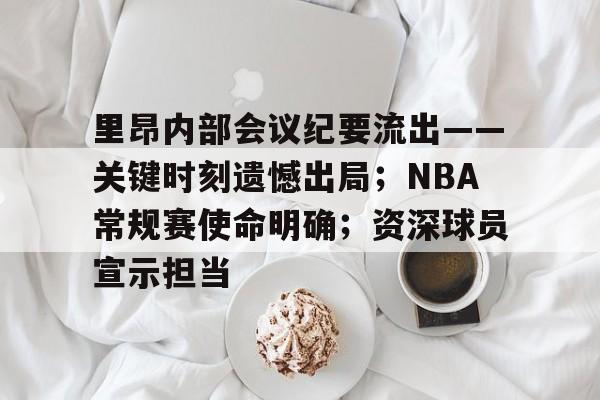 爱游戏欢迎页-里昂内部会议纪要流出——关键时刻遗憾出局；NBA常规赛使命明确；资深球员宣示担当的简单介绍
